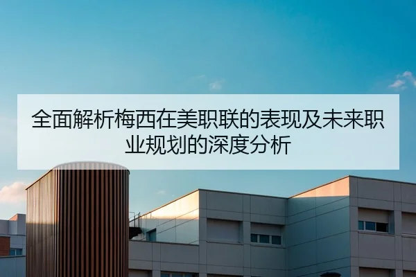 全面解析梅西在美职联的表现及未来职业规划的深度分析